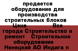 продается оборудование для производства строительных блоков › Цена ­ 210 000 - Все города Строительство и ремонт » Строительное оборудование   . Ненецкий АО,Индига п.